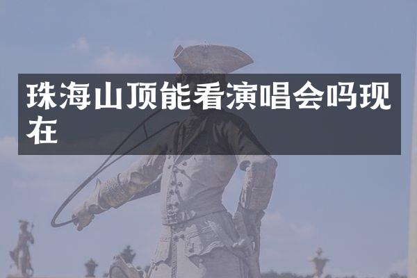 珠海山顶能看演唱会吗现在