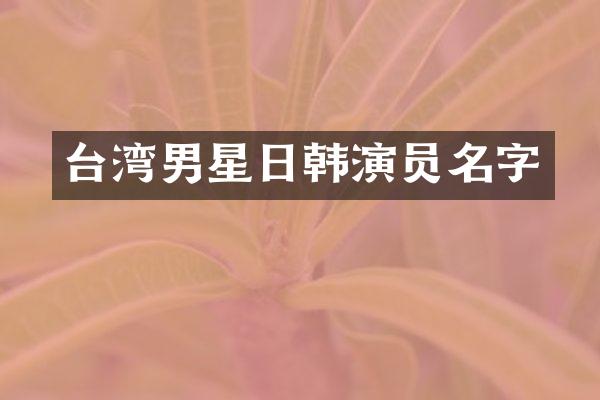 台湾男星日韩演员名字