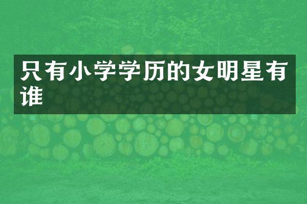 只有小学学历的女明星有谁