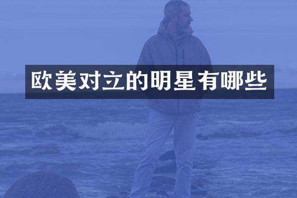欧美对立的明星有哪些