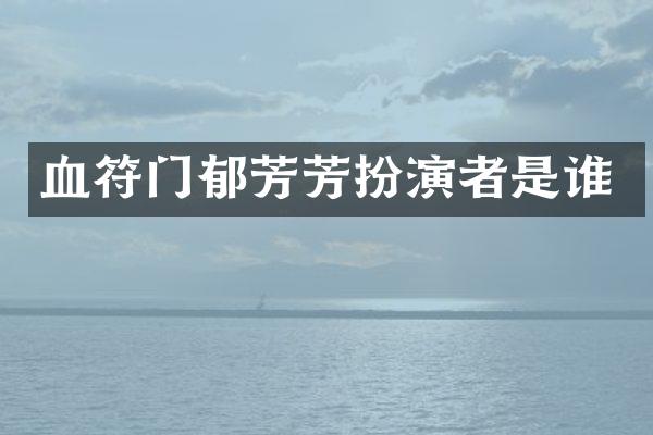 血符门郁芳芳扮演者是谁