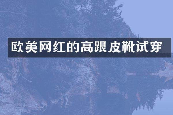 欧美网红的高跟皮靴试穿