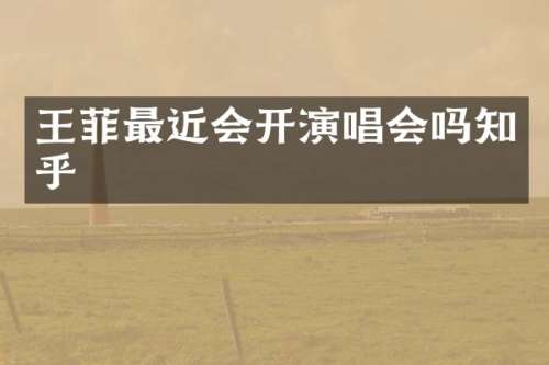 王菲最近会开演唱会吗知乎