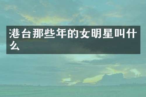 港台那些年的女明星叫什么