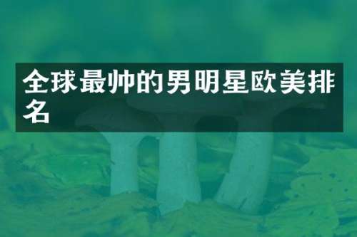 全球最帅的男明星欧美排名