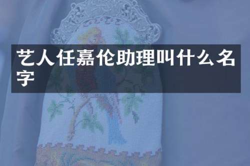 艺人任嘉伦助理叫什么名字
