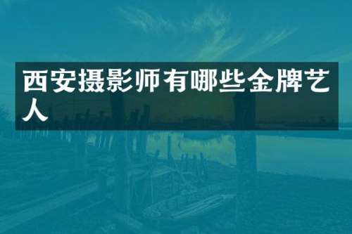 西安摄影师有哪些金牌艺人
