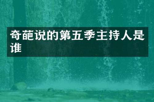 奇葩说的第五季主持人是谁