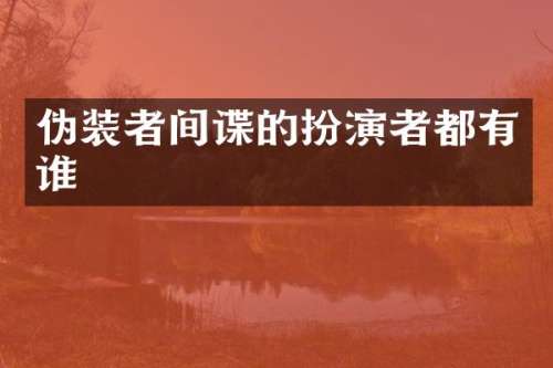 伪装者间谍的扮演者都有谁