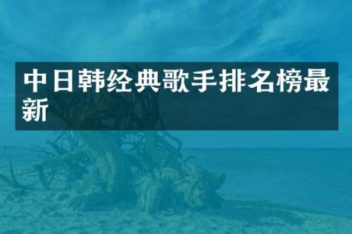中日韩经典歌手排名榜最新