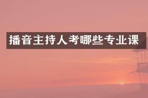 播音主持人考哪些专业课
