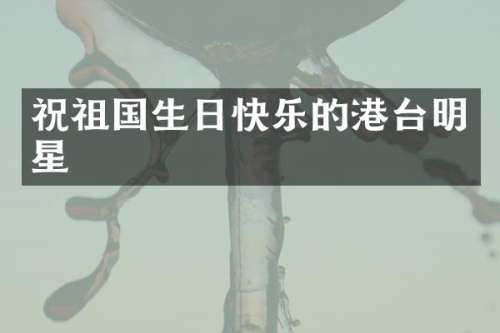 祝祖国生日快乐的港台明星
