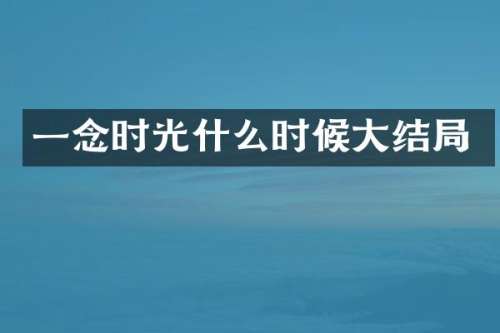 一念时光什么时候大结局
