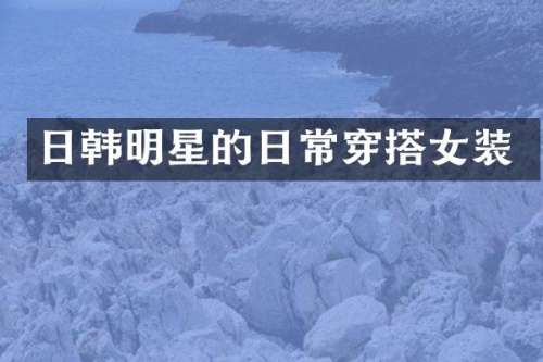 日韩明星的日常穿搭女装