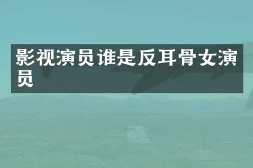 影视演员谁是反耳骨女演员