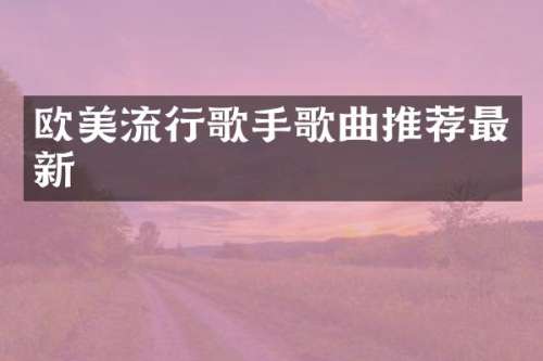 欧美流行歌手歌曲推荐最新