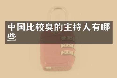 中国比较臭的主持人有哪些