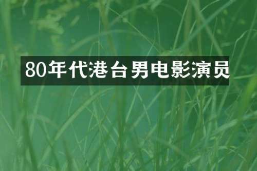 80年代港台男电影演员