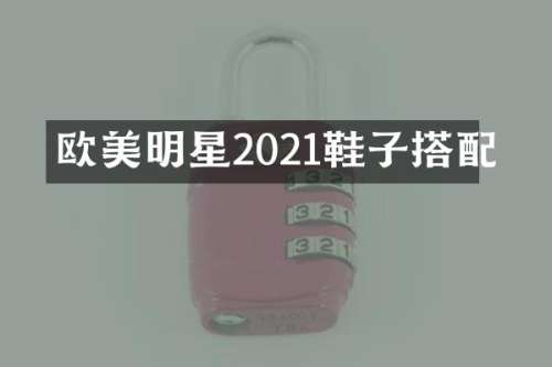 欧美明星2021鞋子搭配