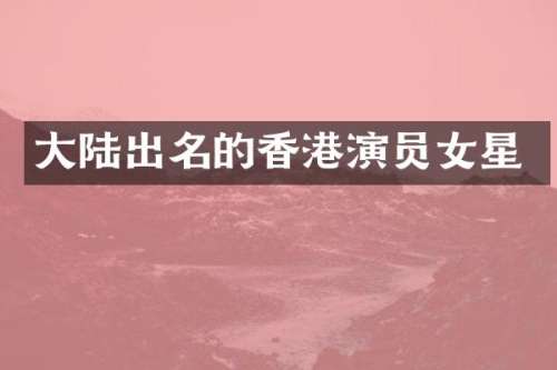 大陆出名的香港演员女星