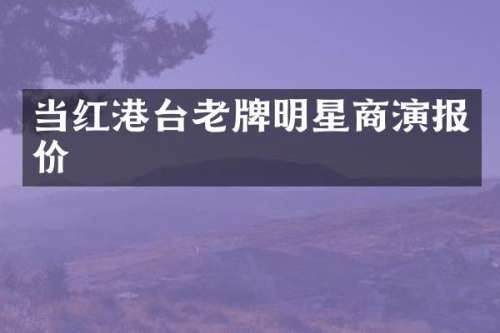 当红港台老牌明星商演报价