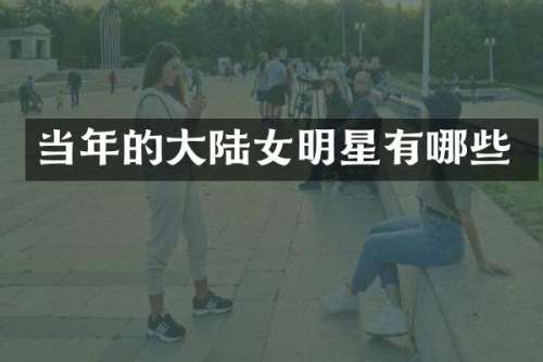 当年的大陆女明星有哪些