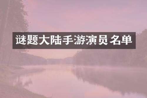 谜题大陆手游演员名单