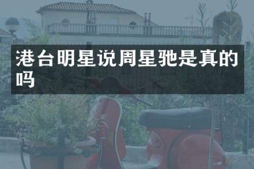 港台明星说周星驰是真的吗