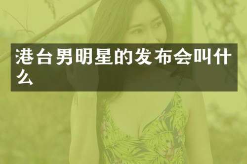 港台男明星的发布会叫什么