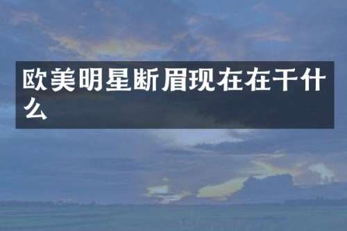 欧美明星断眉现在在干什么