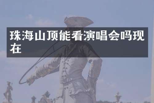 珠海山顶能看演唱会吗现在