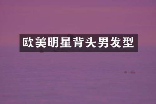 欧美明星背头男发型