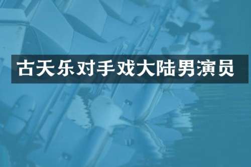 古天乐对手戏大陆男演员