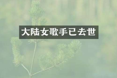 大陆女歌手已去世