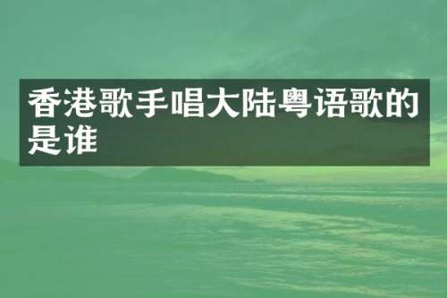 香港歌手唱大陆粤语歌的是谁
