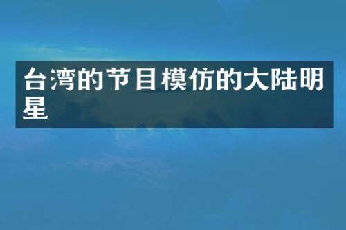 台湾的节目模仿的大陆明星