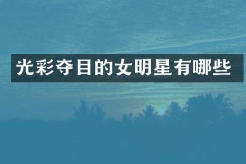 光彩夺目的女明星有哪些