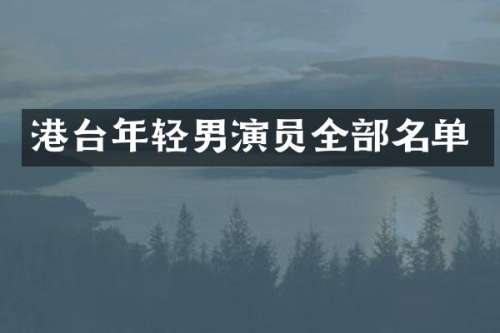 港台年轻男演员全部名单