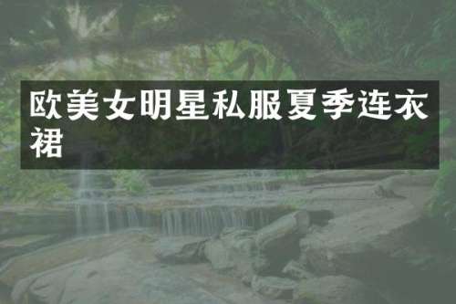 欧明星夏季连衣裙