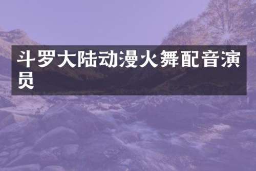 斗罗大陆动漫火舞配音演员