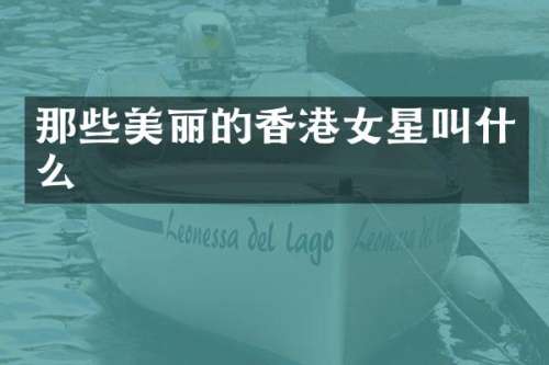 那些美丽的香港女星叫什么