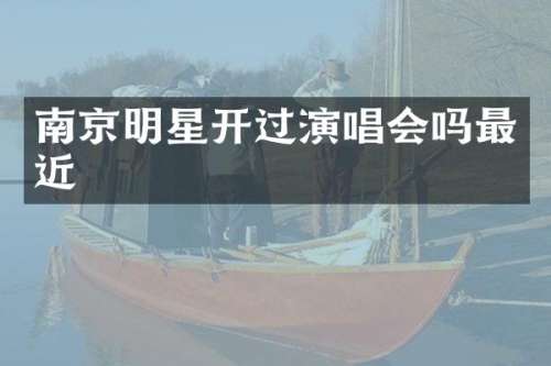 南京明星开过演唱会吗最近