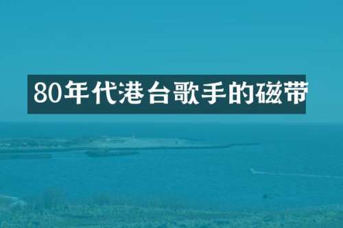 80年代港台歌手的磁带