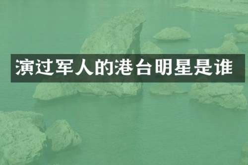 演过军人的港台明星是谁