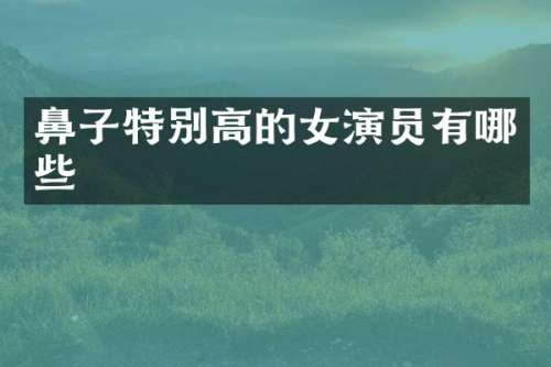 鼻子特别高的女演员有哪些
