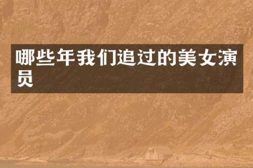 哪些年我们追过的演员