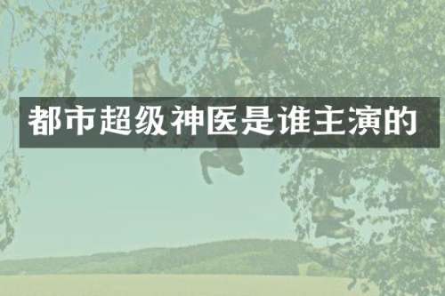 都市超级神医是谁主演的