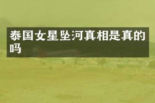 泰国女星坠河真相是真的吗