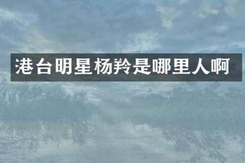 港台明星杨羚是哪里人啊