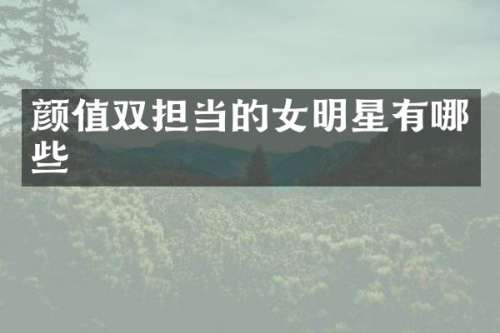 颜值双担当的女明星有哪些